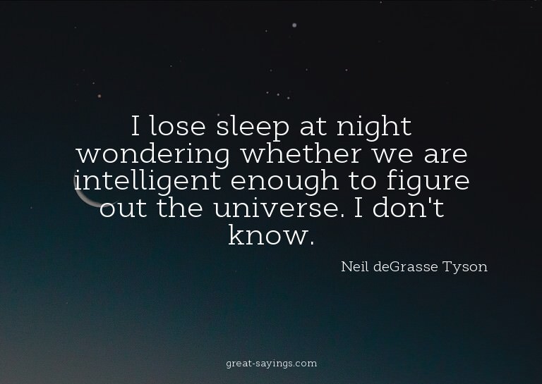 I lose sleep at night wondering whether we are intellig