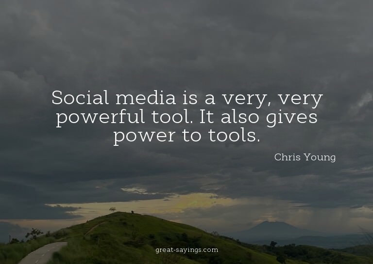 Social media is a very, very powerful tool. It also giv