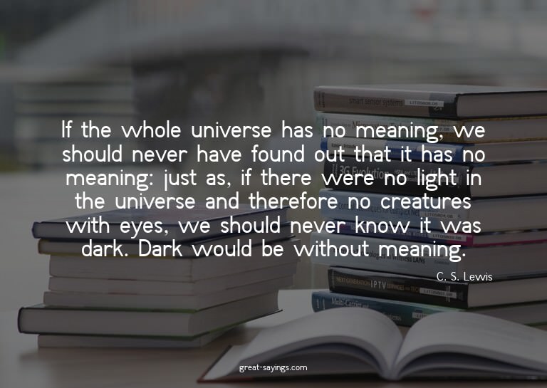 If the whole universe has no meaning, we should never h