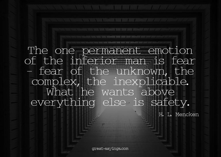 The one permanent emotion of the inferior man is fear -