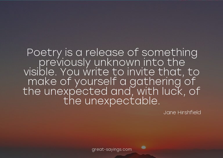 Poetry is a release of something previously unknown int