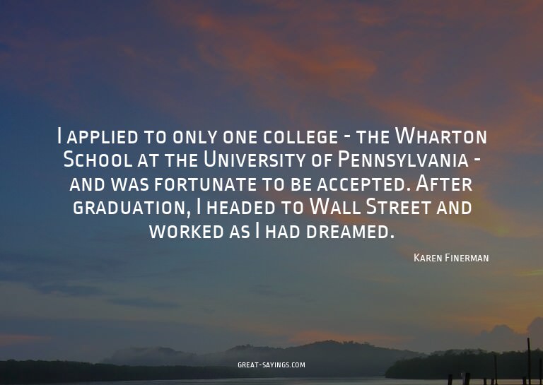 I applied to only one college - the Wharton School at t