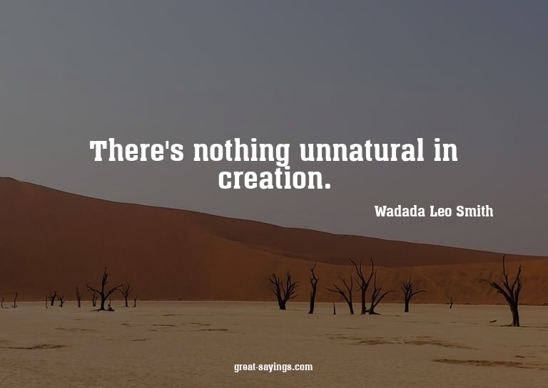 There's nothing unnatural in creation.

