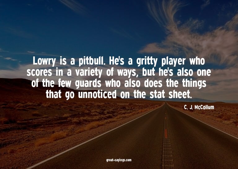 Lowry is a pitbull. He's a gritty player who scores in