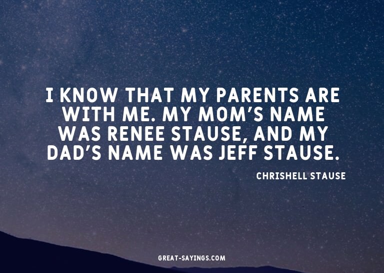 I know that my parents are with me. My mom's name was R