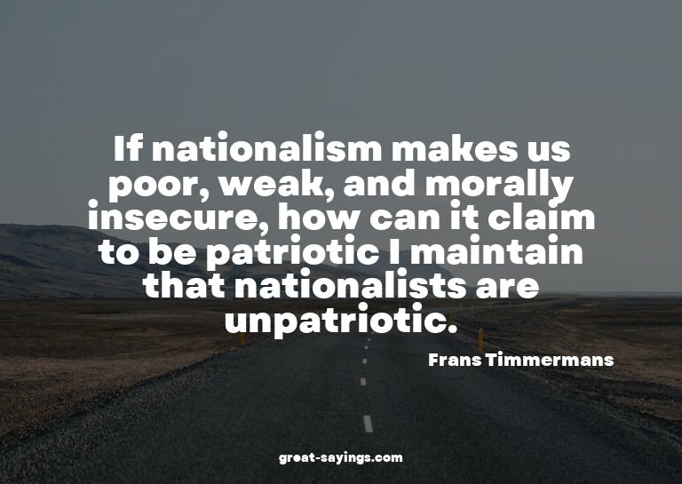 If nationalism makes us poor, weak, and morally insecur