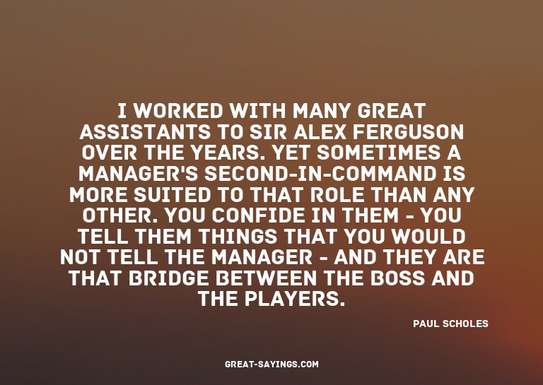 I worked with many great assistants to Sir Alex Ferguso