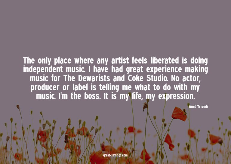 The only place where any artist feels liberated is doin