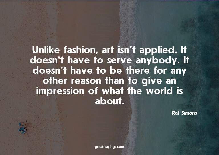 Unlike fashion, art isn't applied. It doesn't have to s