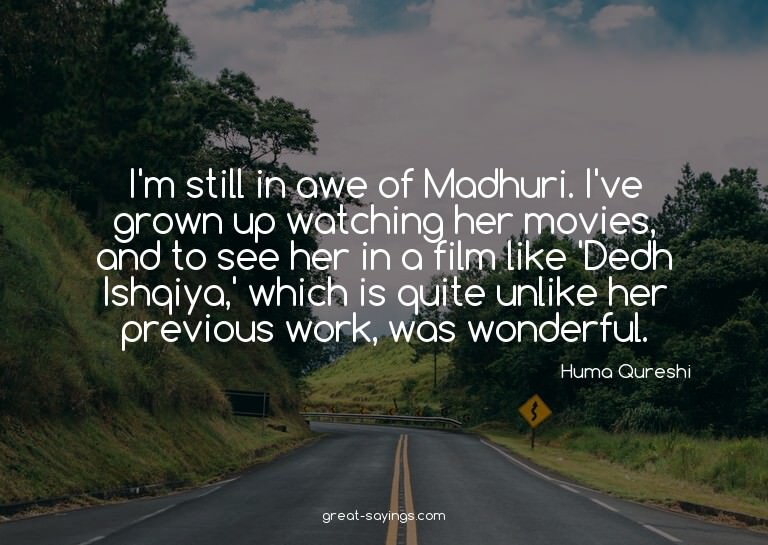 I'm still in awe of Madhuri. I've grown up watching her