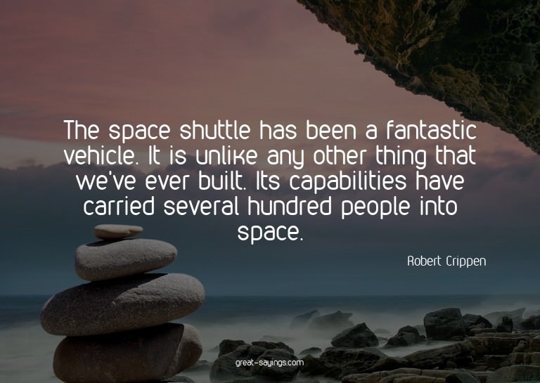 The space shuttle has been a fantastic vehicle. It is u