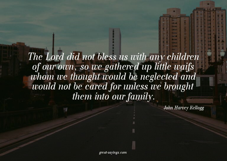 The Lord did not bless us with any children of our own,