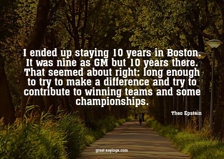 I ended up staying 10 years in Boston. It was nine as G