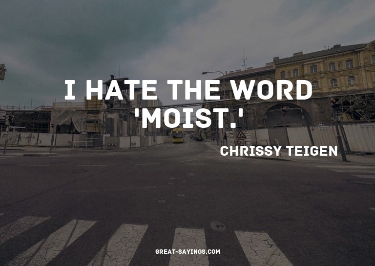 I hate the word 'moist.'

