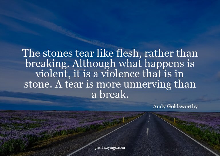 The stones tear like flesh, rather than breaking. Altho