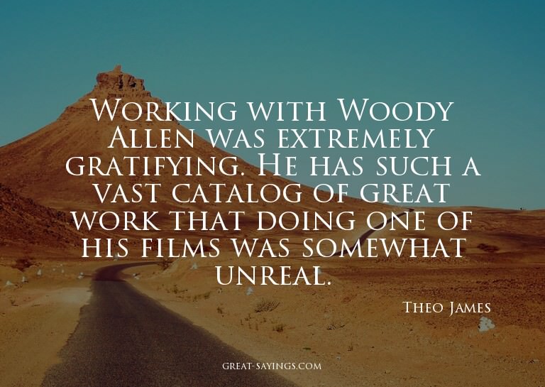 Working with Woody Allen was extremely gratifying. He h