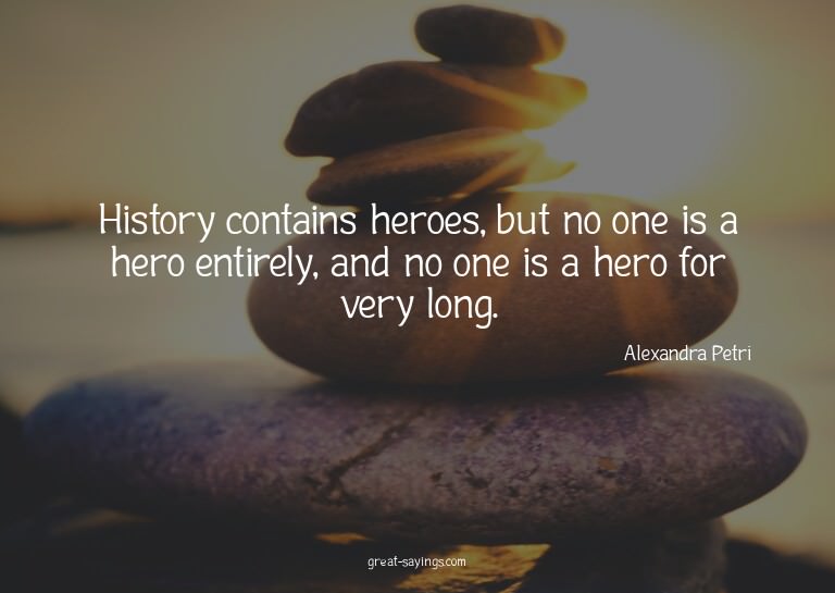 History contains heroes, but no one is a hero entirely,
