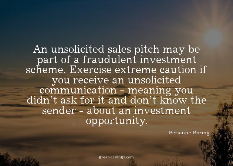 An unsolicited sales pitch may be part of a fraudulent