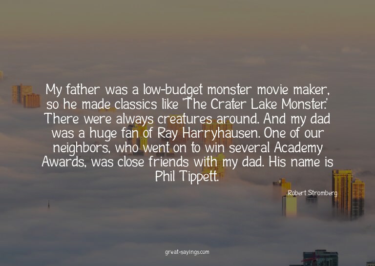 My father was a low-budget monster movie maker, so he m