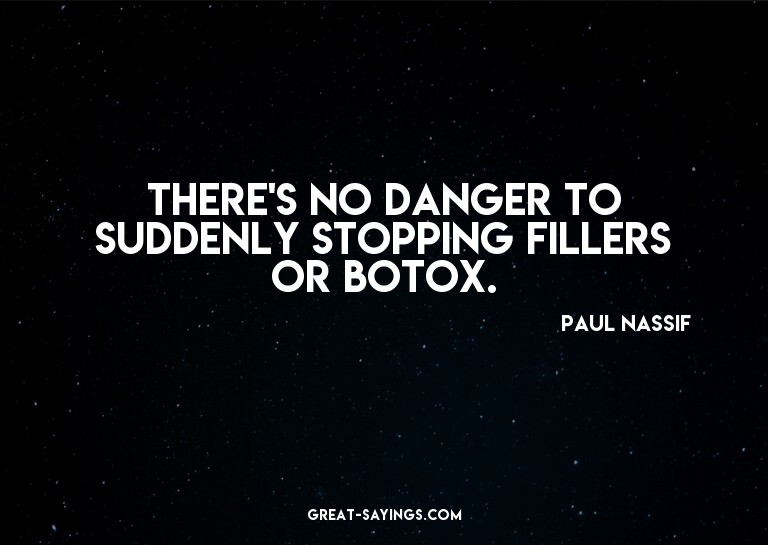 There's no danger to suddenly stopping fillers or Botox