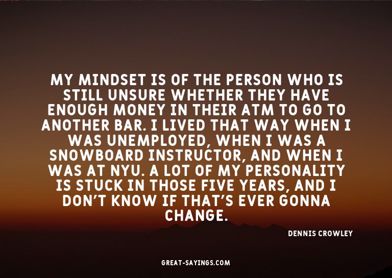 My mindset is of the person who is still unsure whether