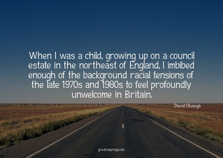 When I was a child, growing up on a council estate in t