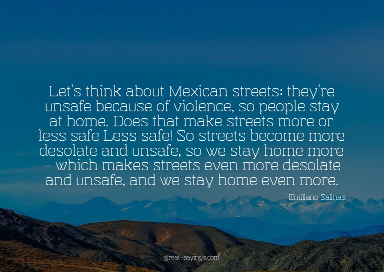 Let's think about Mexican streets: they're unsafe becau
