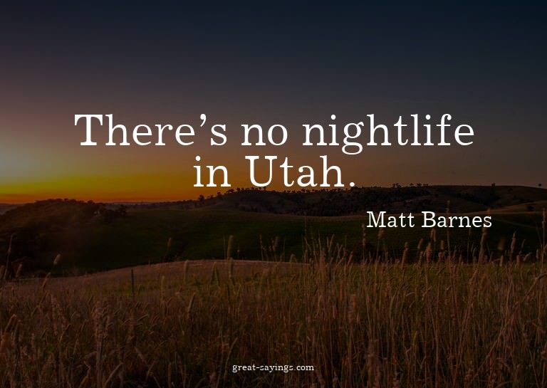 There's no nightlife in Utah.

