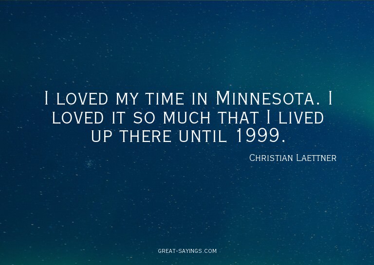 I loved my time in Minnesota. I loved it so much that I