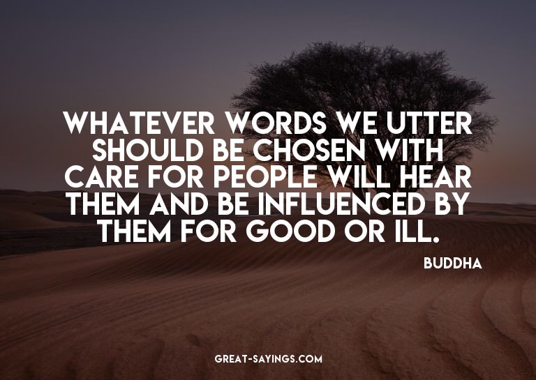 Whatever words we utter should be chosen with care for