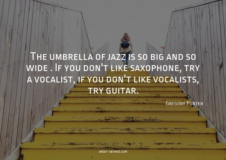The umbrella of jazz is so big and so wide . If you don
