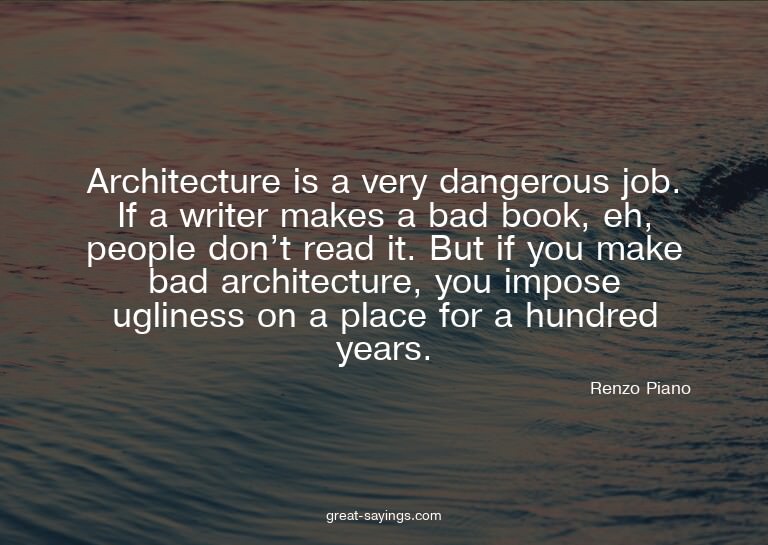 Architecture is a very dangerous job. If a writer makes