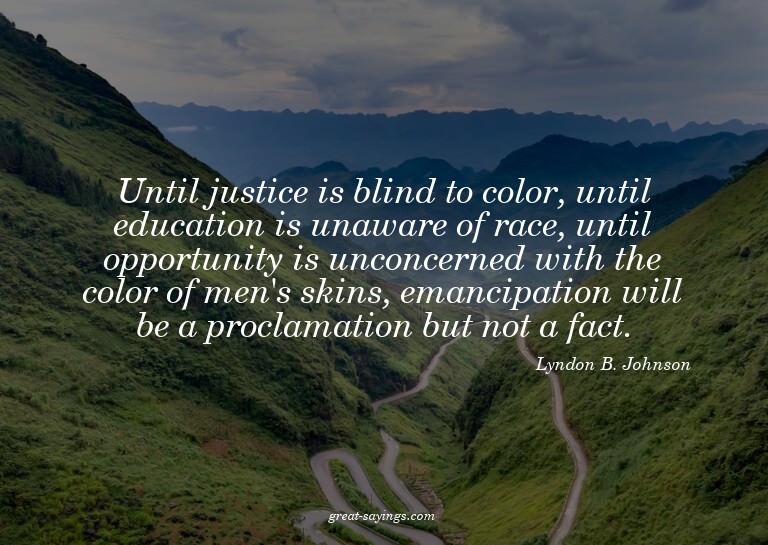 Until justice is blind to color, until education is una