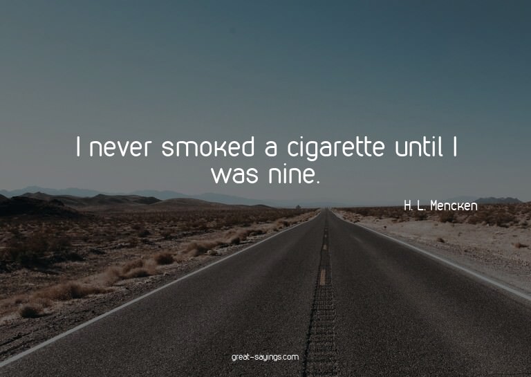 I never smoked a cigarette until I was nine.

