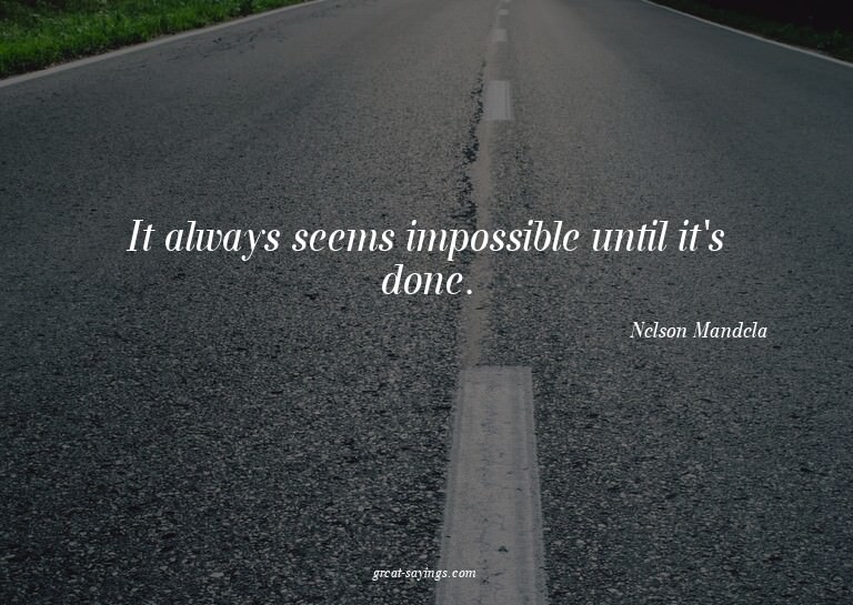 It always seems impossible until it's done.

