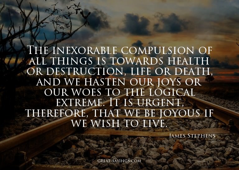 The inexorable compulsion of all things is towards heal