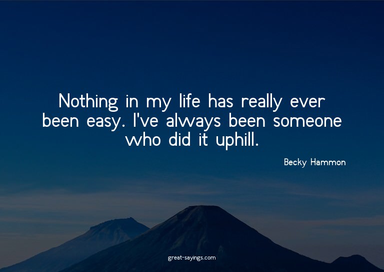 Nothing in my life has really ever been easy. I've alwa