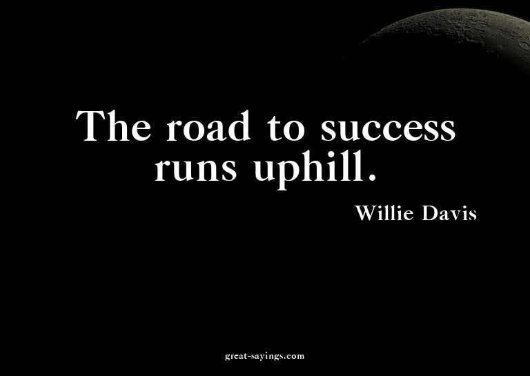The road to success runs uphill.

