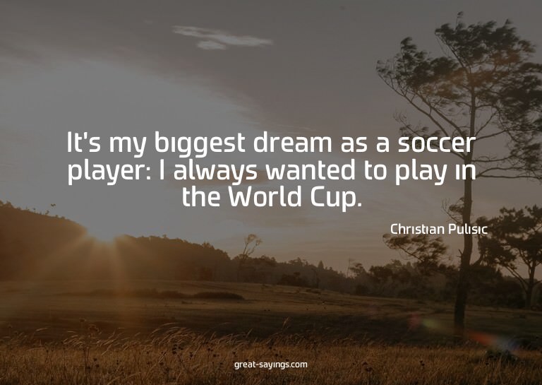 It's my biggest dream as a soccer player: I always want
