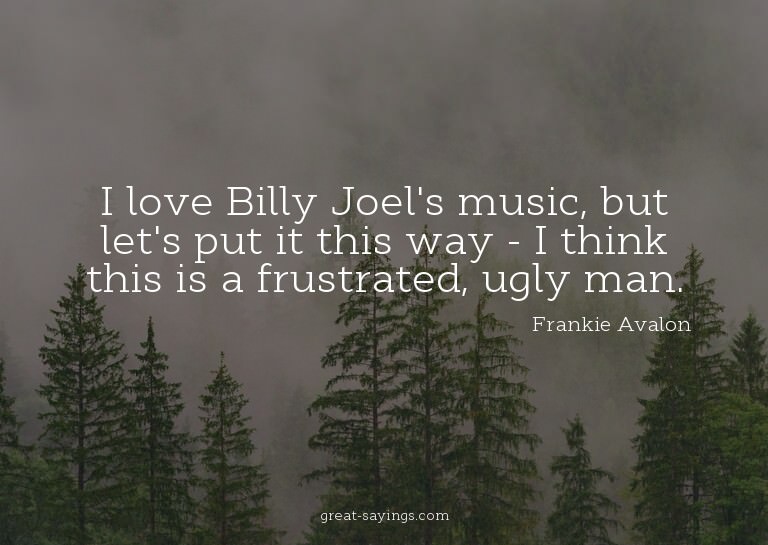 I love Billy Joel's music, but let's put it this way -