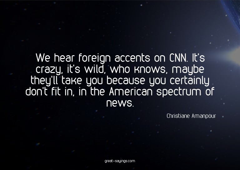 We hear foreign accents on CNN. It's crazy, it's wild,