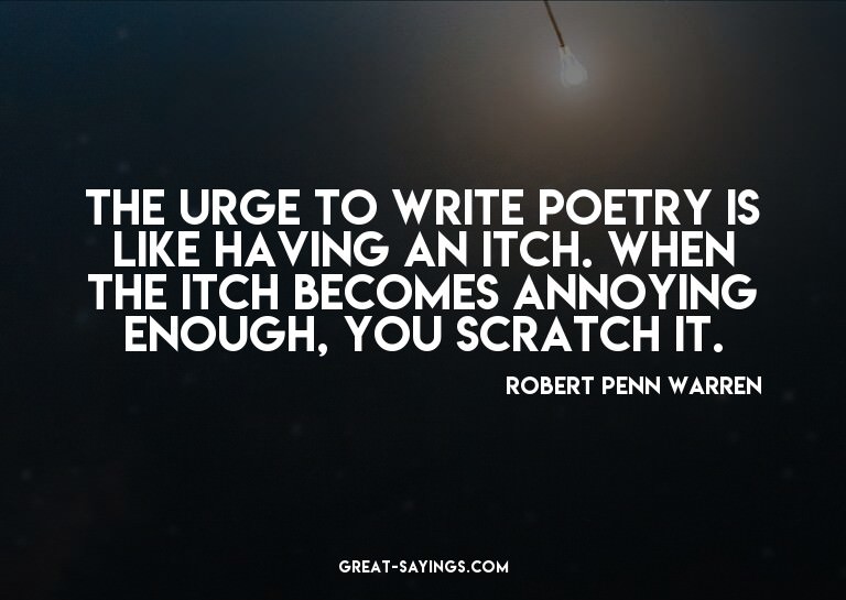 The urge to write poetry is like having an itch. When t