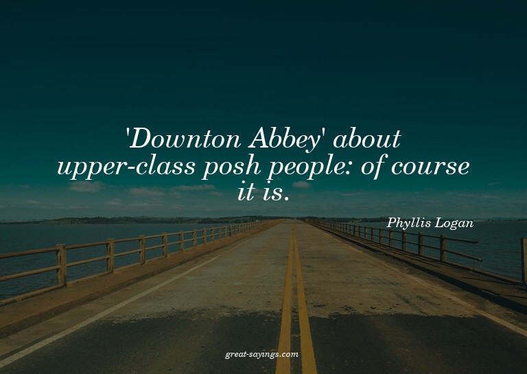 'Downton Abbey' about upper-class posh people: of cours