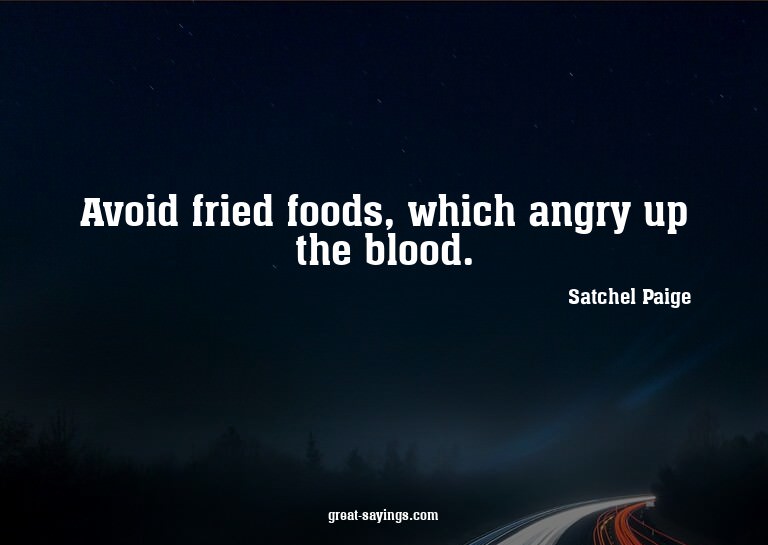 Avoid fried foods, which angry up the blood.

