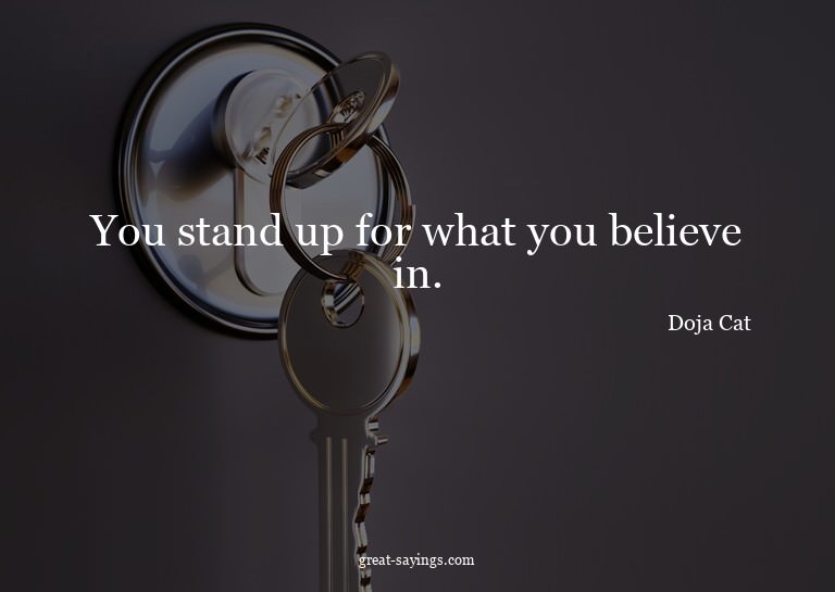 You stand up for what you believe in.

