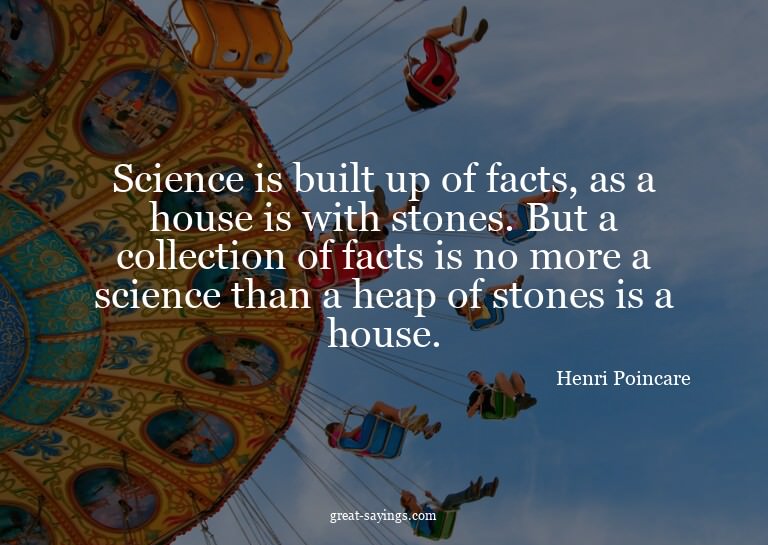 Science is built up of facts, as a house is with stones