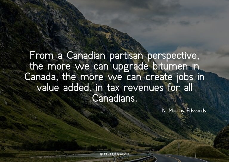 From a Canadian partisan perspective, the more we can u