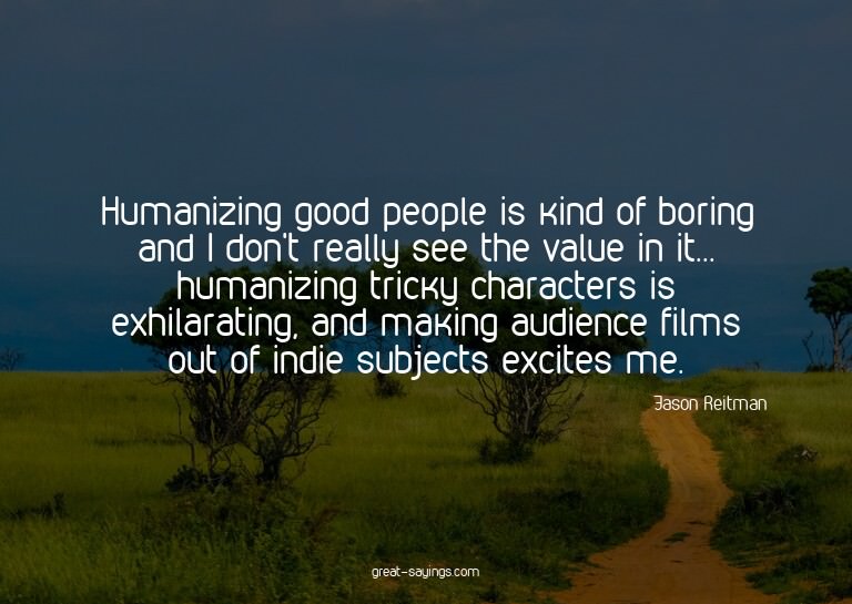 Humanizing good people is kind of boring and I don't re