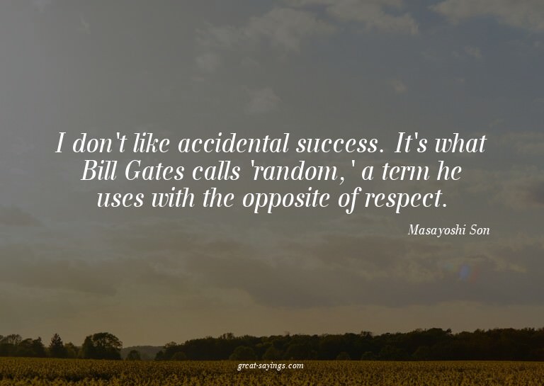 I don't like accidental success. It's what Bill Gates c