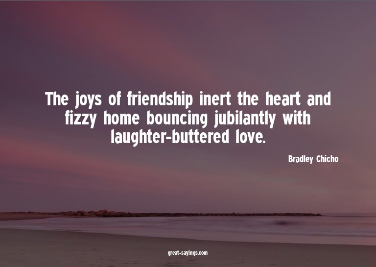 The joys of friendship inert the heart and fizzy home b